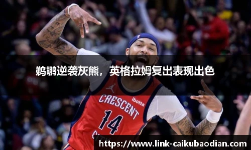 鹈鹕逆袭灰熊，英格拉姆复出表现出色