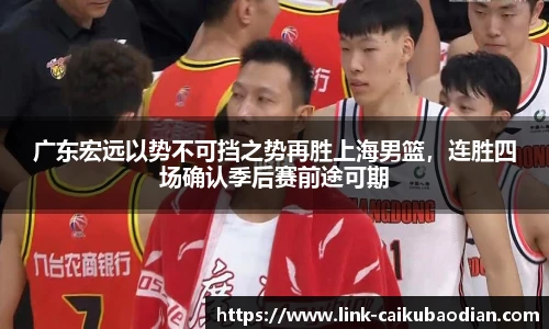 广东宏远以势不可挡之势再胜上海男篮，连胜四场确认季后赛前途可期