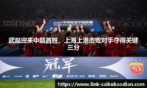 武磊迎来中超首胜，上海上港击败对手夺得关键三分