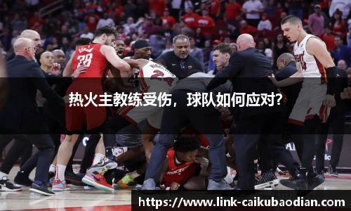 热火主教练受伤，球队如何应对？