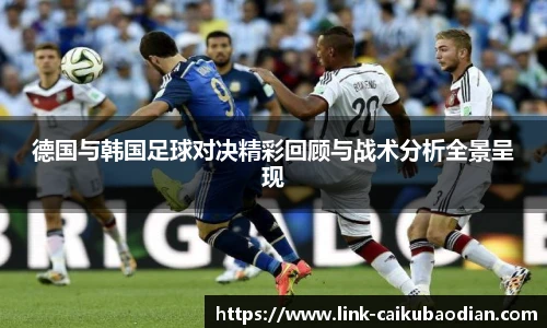 德国与韩国足球对决精彩回顾与战术分析全景呈现