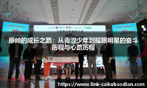 原帅的成长之路：从青涩少年到耀眼明星的奋斗历程与心路历程