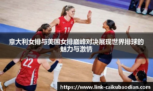 意大利女排与美国女排巅峰对决展现世界排球的魅力与激情