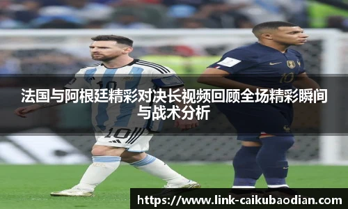 法国与阿根廷精彩对决长视频回顾全场精彩瞬间与战术分析