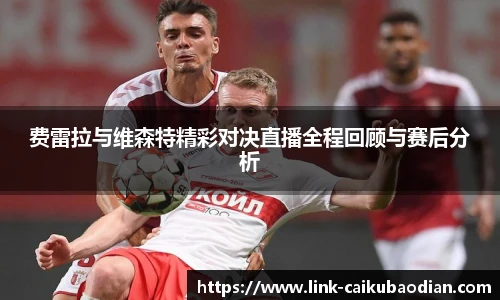 费雷拉与维森特精彩对决直播全程回顾与赛后分析