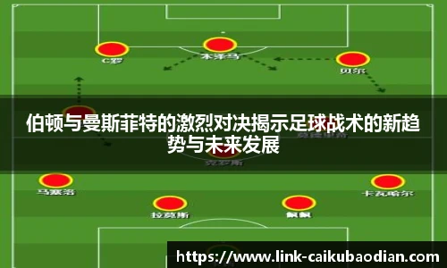 伯顿与曼斯菲特的激烈对决揭示足球战术的新趋势与未来发展