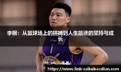 李根：从篮球场上的拼搏到人生旅途的坚持与成长