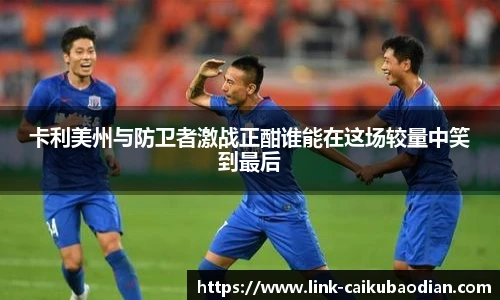 卡利美州与防卫者激战正酣谁能在这场较量中笑到最后